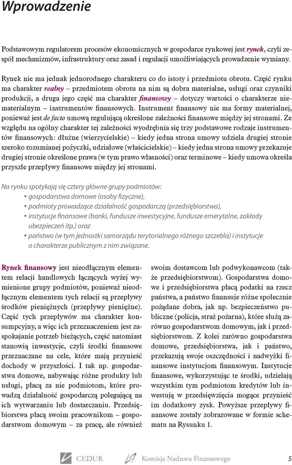 Część rynku ma charakter realny przedmiotem obrotu na nim są dobra materialne, usługi oraz czynniki produkcji, a druga jego część ma charakter finansowy dotyczy wartości o charakterze niematerialnym