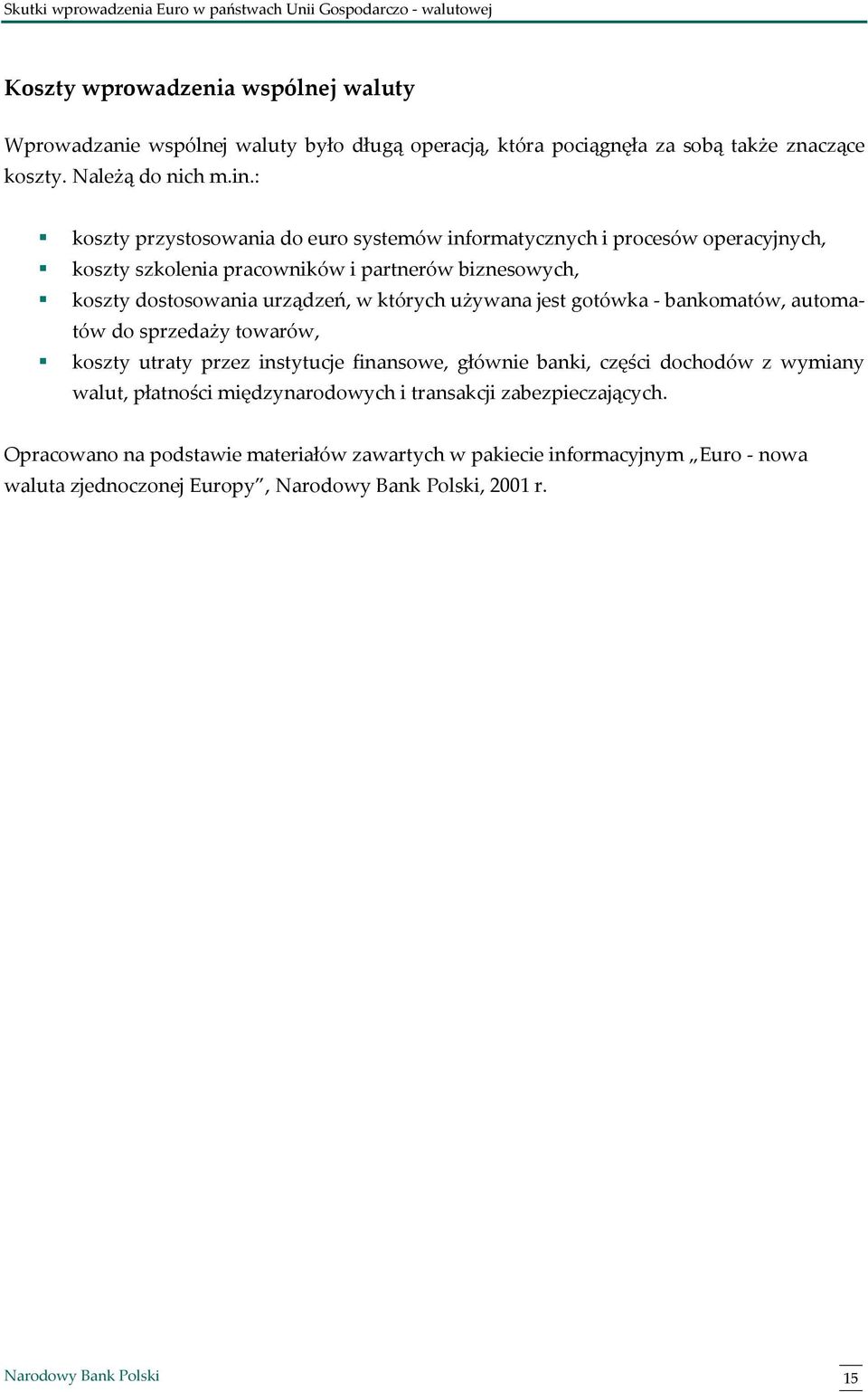 w których używana jest gotówka - bankomatów, automatów do sprzedaży towarów, koszty utraty przez instytucje finansowe, głównie banki, części dochodów z wymiany walut,