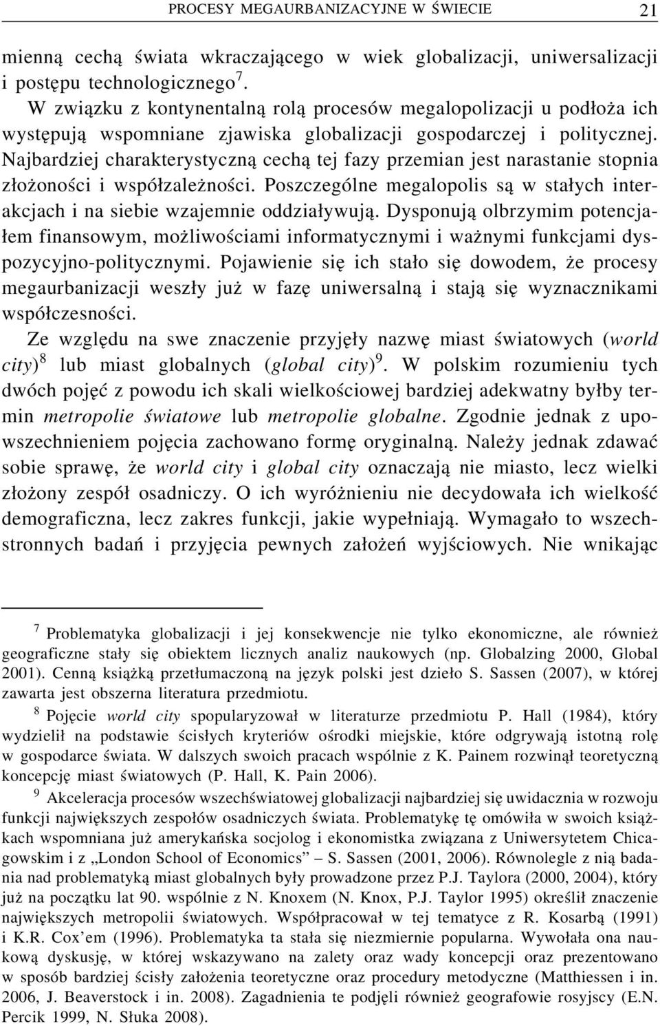 Najbardziej charakterystyczną cechą tej fazy przemian jest narastanie stopnia złożoności i współzależności. Poszczególne megalopolis są w stałych interakcjach i na siebie wzajemnie oddziaływują.