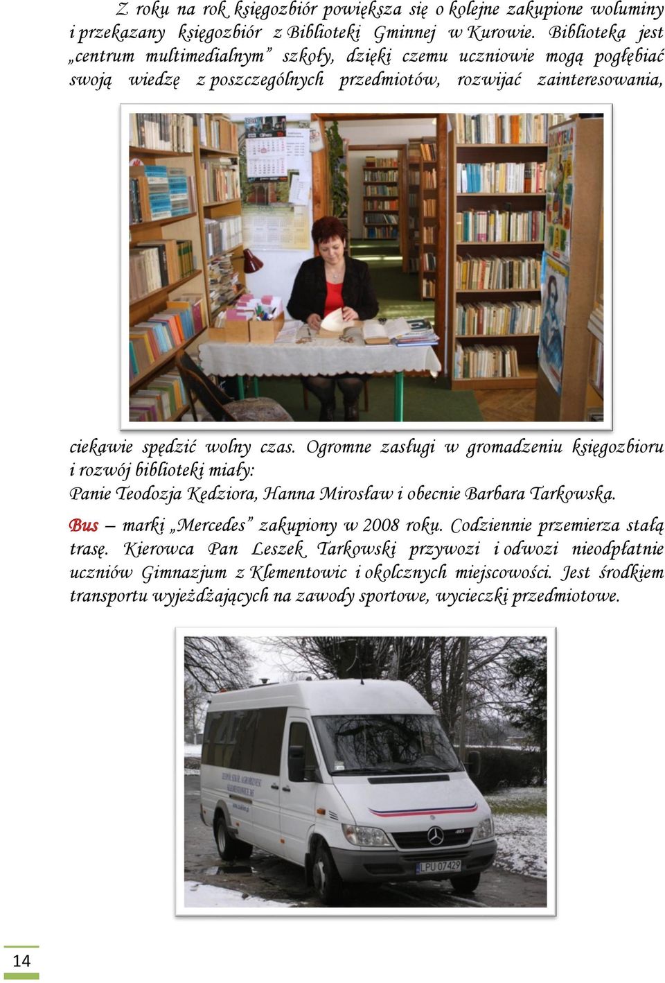 Ogromne zasługi w gromadzeniu księgozbioru i rozwój biblioteki miały: Panie Teodozja Kędziora, Hanna Mirosław i obecnie Barbara Tarkowska. Bus marki Mercedes zakupiony w 2008 roku.