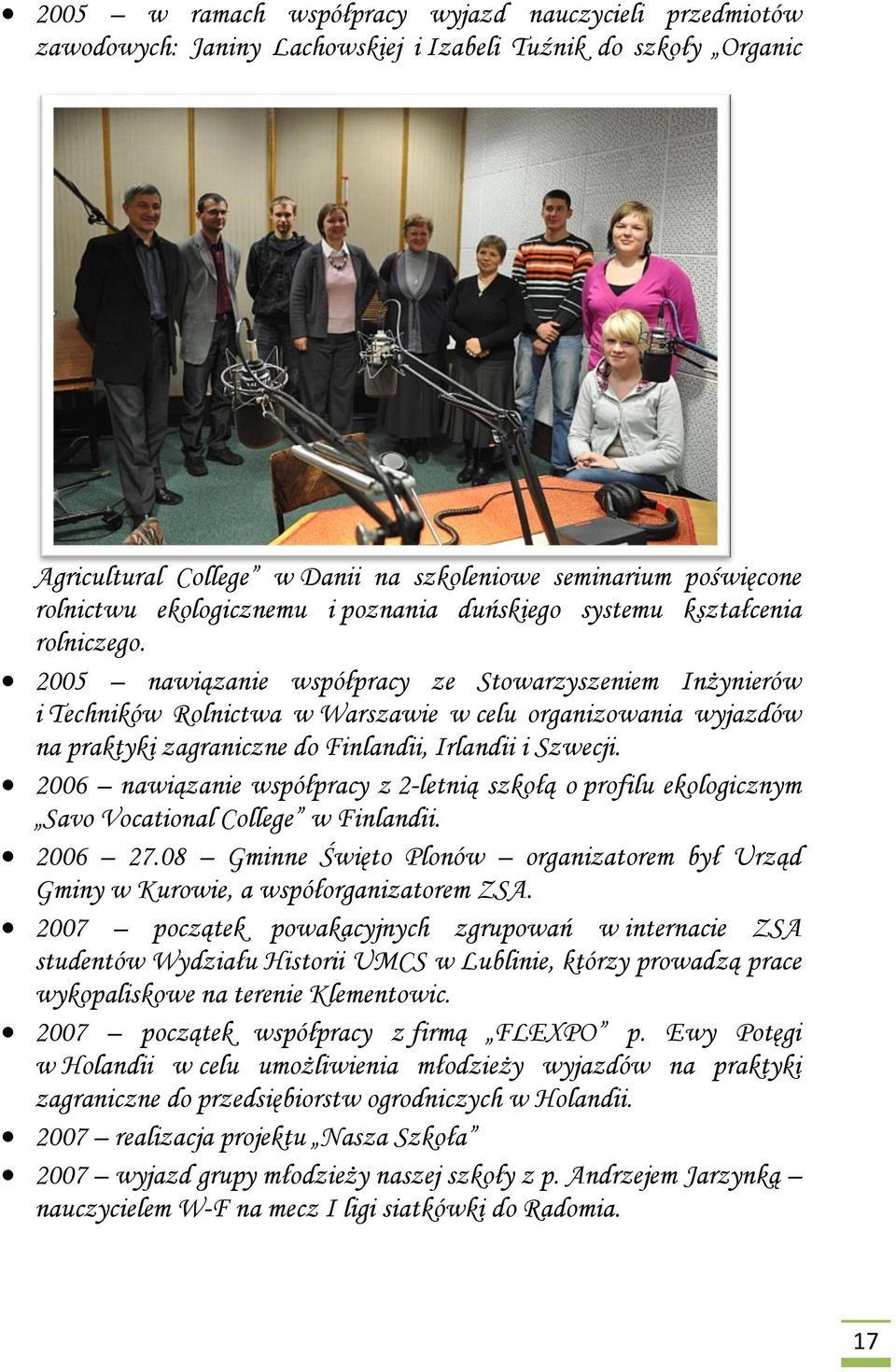 2005 nawiązanie współpracy ze Stowarzyszeniem Inżynierów i Techników Rolnictwa w Warszawie w celu organizowania wyjazdów na praktyki zagraniczne do Finlandii, Irlandii i Szwecji.
