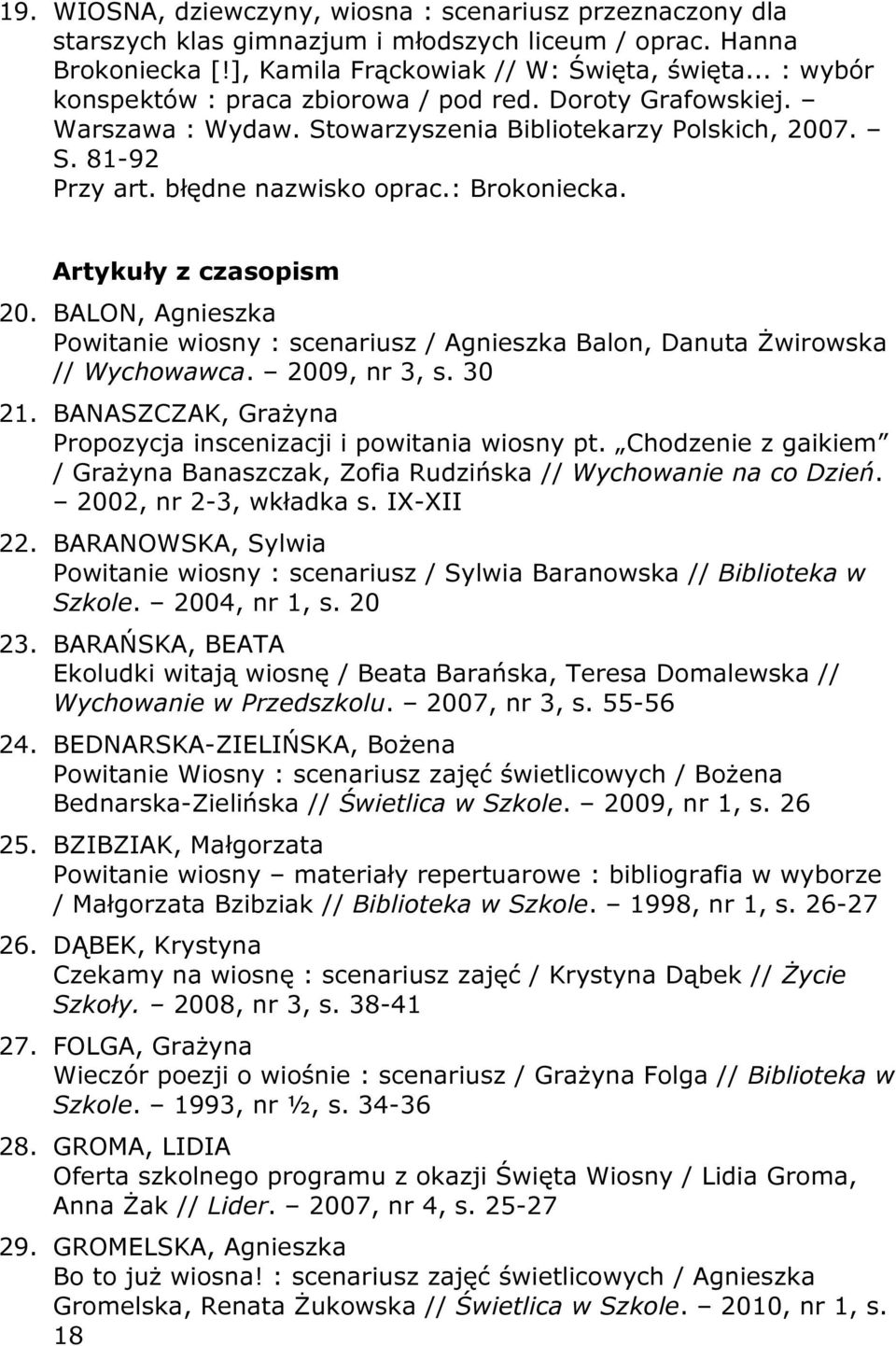 Artykuły z czasopism 20. BALON, Agnieszka Powitanie wiosny : scenariusz / Agnieszka Balon, Danuta Żwirowska // Wychowawca. 2009, nr 3, s. 30 21.
