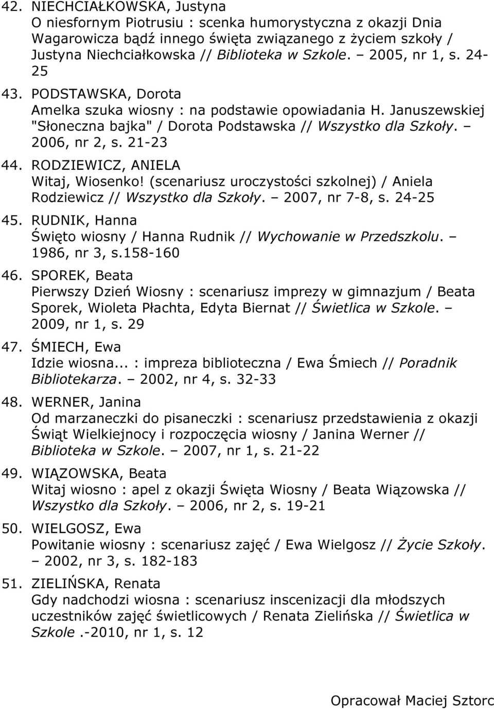 RODZIEWICZ, ANIELA Witaj, Wiosenko! (scenariusz uroczystości szkolnej) / Aniela Rodziewicz // Wszystko dla Szkoły. 2007, nr 7-8, s. 24-25 45.