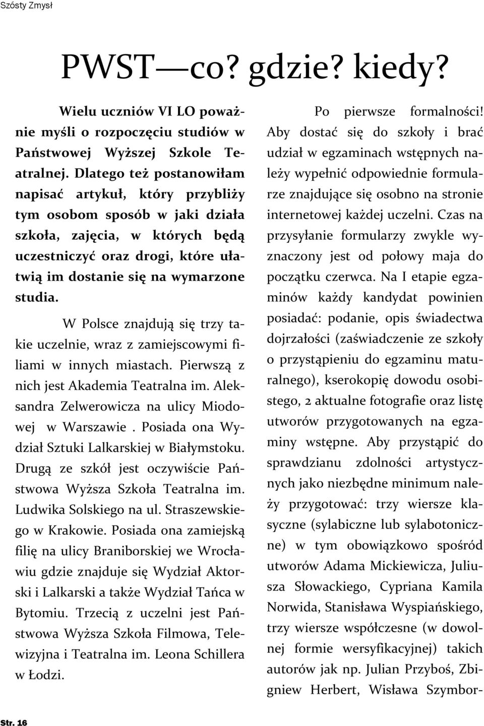 W Polsce znajdują się trzy takie uczelnie, wraz z zamiejscowymi filiami w innych miastach. Pierwszą z nich jest Akademia Teatralna im. Aleksandra Zelwerowicza na ulicy Miodowej w Warszawie.