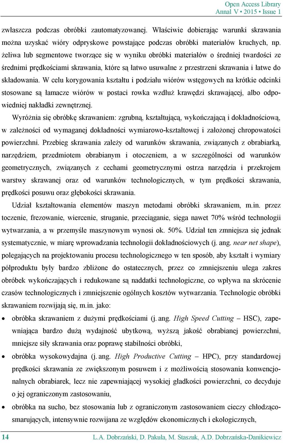 żeliwa lub segmentowe tworzące się w wyniku obróbki materiałów o średniej twardości ze średnimi prędkościami skrawania, które są łatwo usuwalne z przestrzeni skrawania i łatwe do składowania.