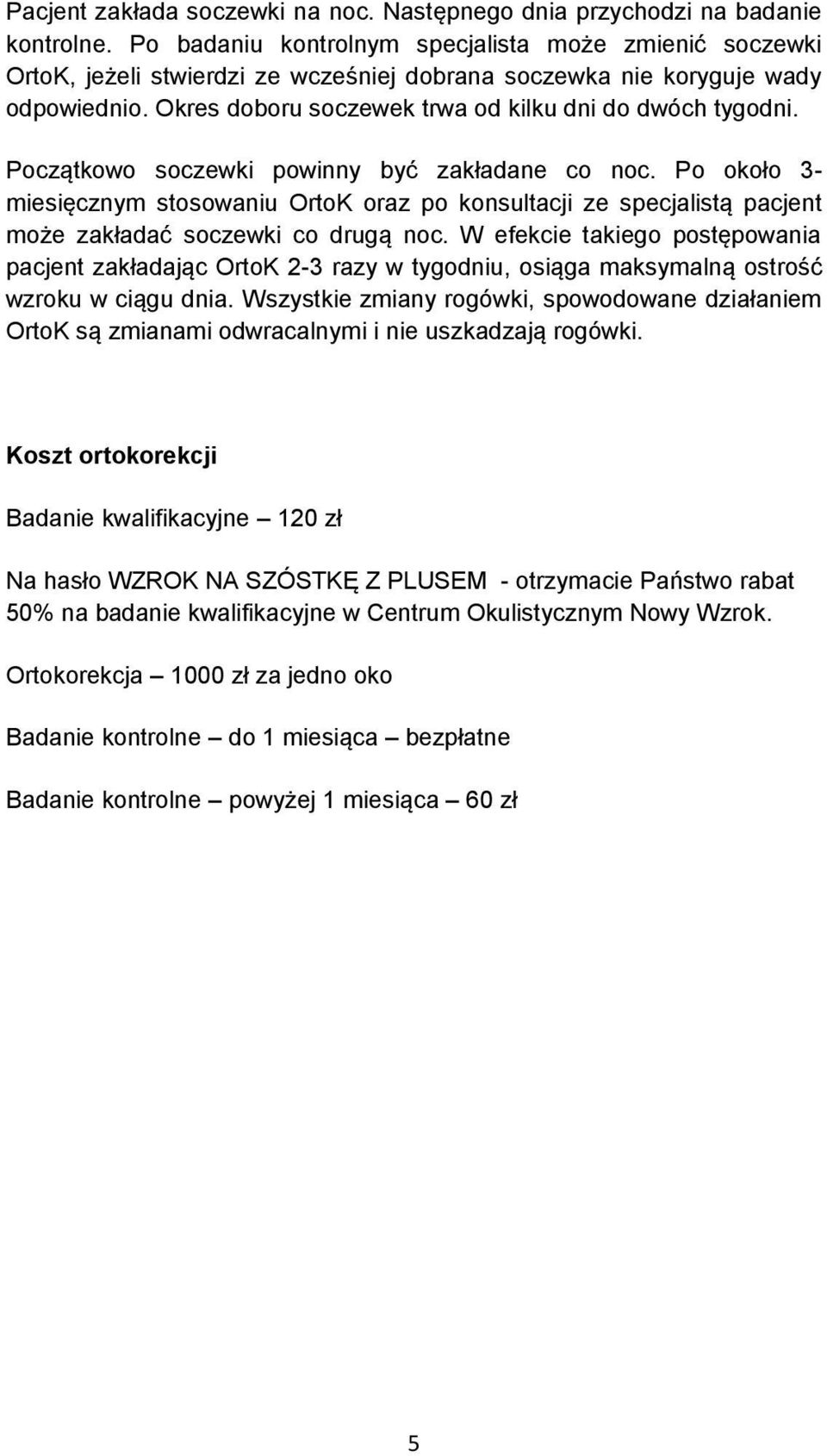 Początkowo soczewki powinny być zakładane co noc. Po około 3- miesięcznym stosowaniu OrtoK oraz po konsultacji ze specjalistą pacjent może zakładać soczewki co drugą noc.