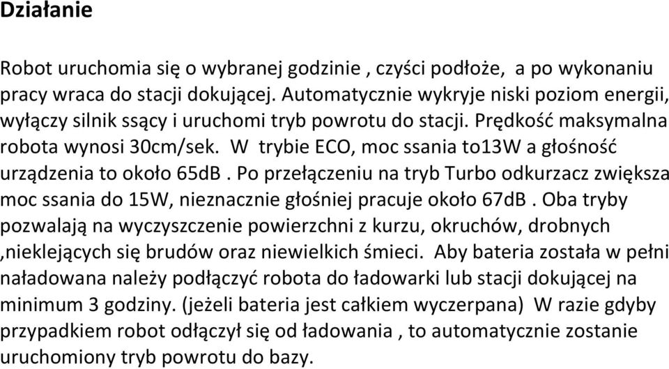 W trybie ECO, moc ssania to13w a głośność urządzenia to około 65dB. Po przełączeniu na tryb Turbo odkurzacz zwiększa moc ssania do 15W, nieznacznie głośniej pracuje około 67dB.