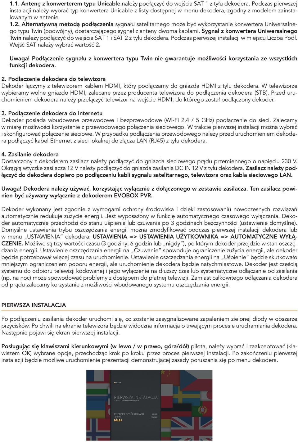 Alternatywną metodą podłączenia sygnału satelitarnego może być wykorzystanie konwertera Uniwersalnego typu Twin (podwójny), dostarczającego sygnał z anteny dwoma kablami.