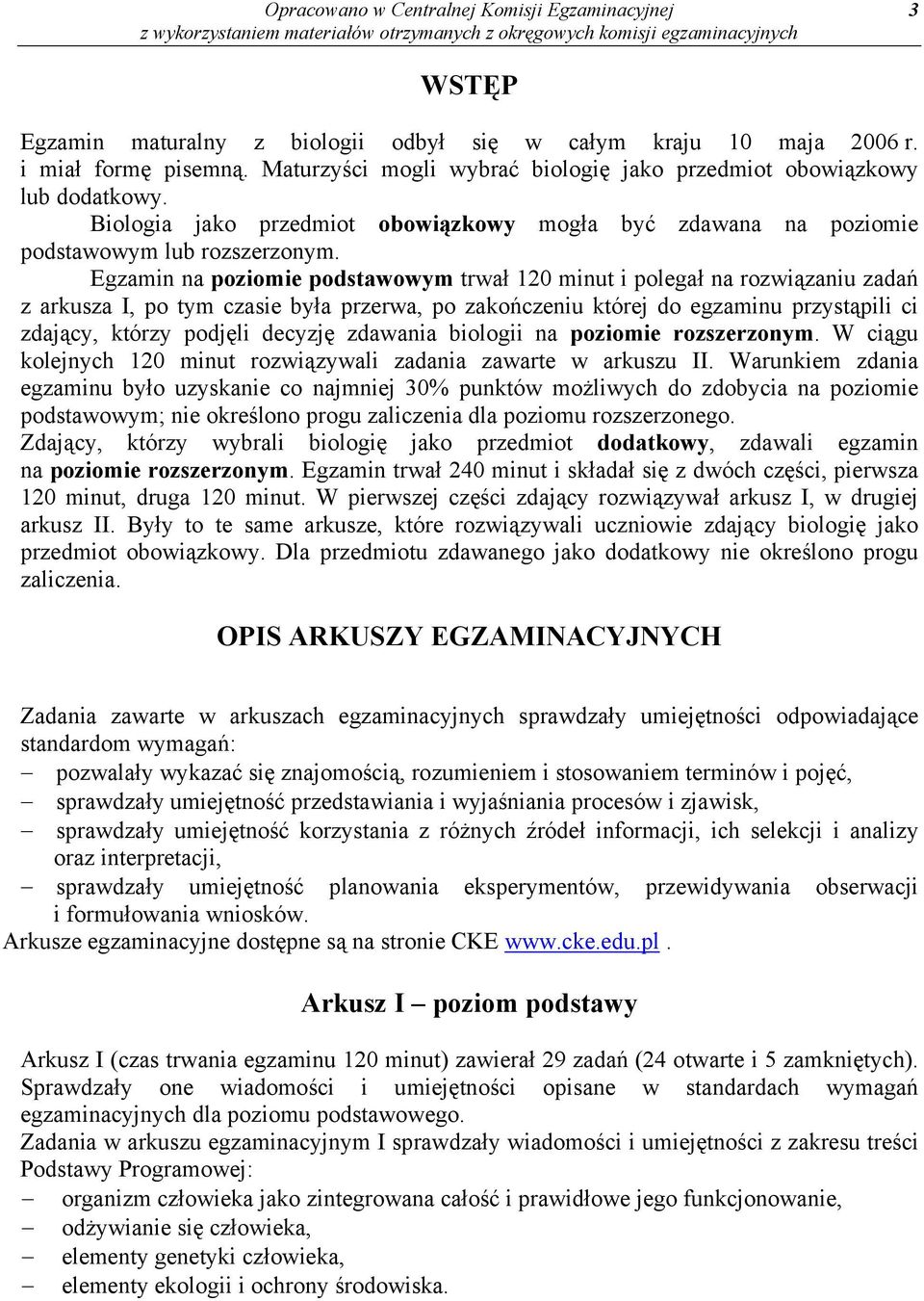 Egzamin na poziomie podstawowym trwał 120 minut i polegał na rozwiązaniu zadań z arkusza I, po tym czasie była przerwa, po zakończeniu której do egzaminu przystąpili ci zdający, którzy podjęli