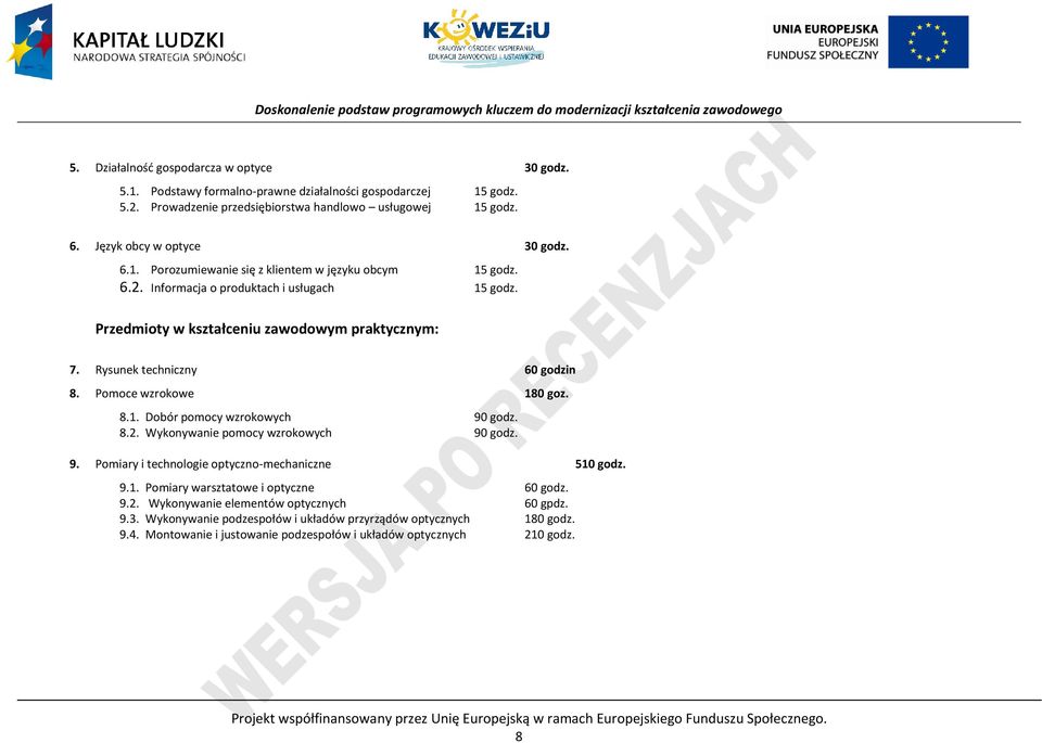 Rysunek techniczny 60 godzin 8. omoce wzrokowe 180 goz. 8.1. Dobór pomocy wzrokowych 90 godz. 8.2. Wykonywanie pomocy wzrokowych 90 godz. 9. omiary i technologie optyczno-mechaniczne 510 godz. 9.1. omiary warsztatowe i optyczne 60 godz.