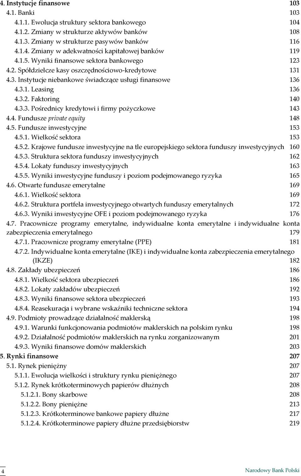 4. Fundusze private equity 148 4.5. Fundusze inwestycyjne 153 4.5.1. Wielkość sektora 153 4.5.2. Krajowe fundusze inwestycyjne na tle europejskiego sektora funduszy inwestycyjnych 160 4.5.3. Struktura sektora funduszy inwestycyjnych 162 4.