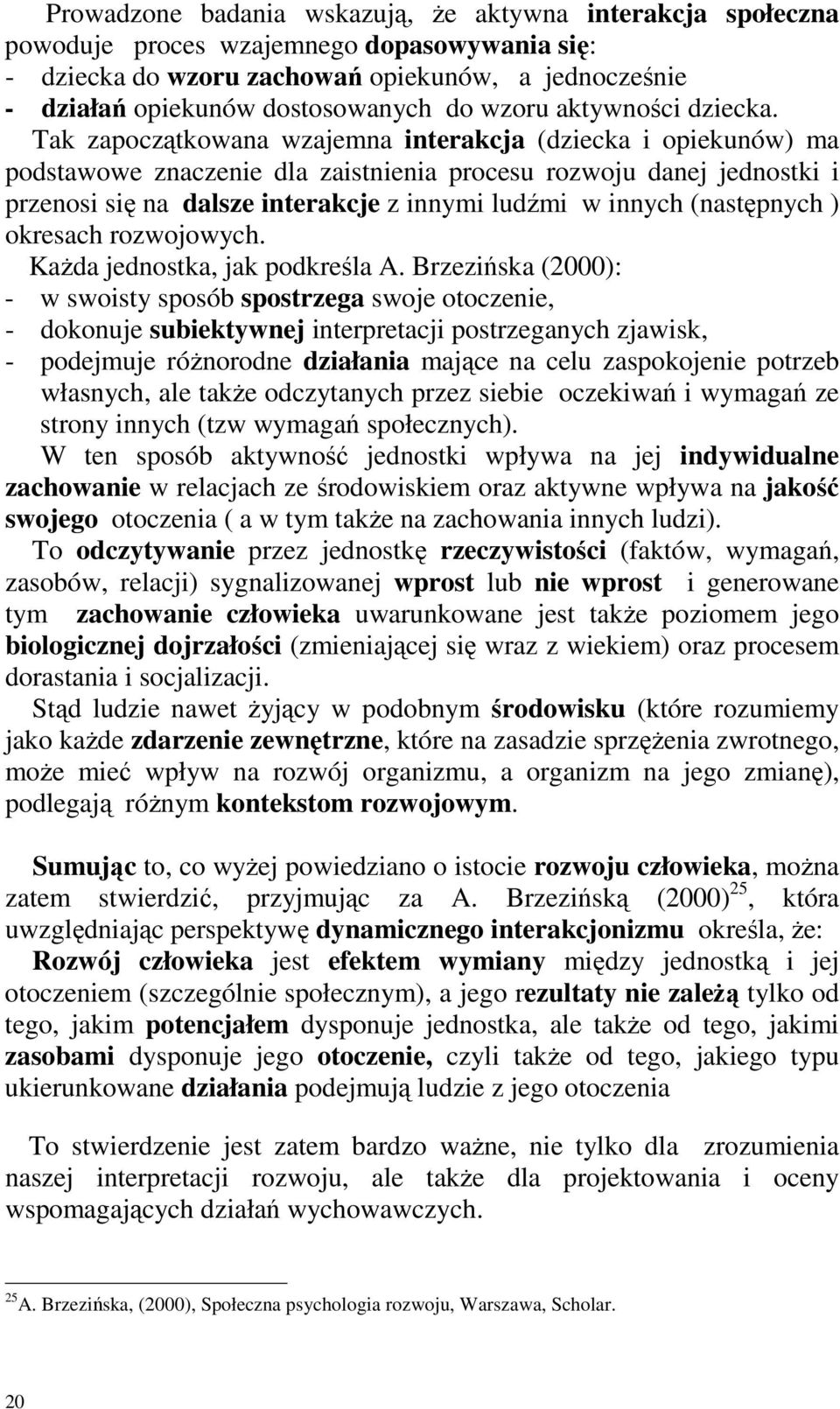 Tak zapoczątkowana wzajemna interakcja (dziecka i opiekunów) ma podstawowe znaczenie dla zaistnienia procesu rozwoju danej jednostki i przenosi się na dalsze interakcje z innymi ludźmi w innych