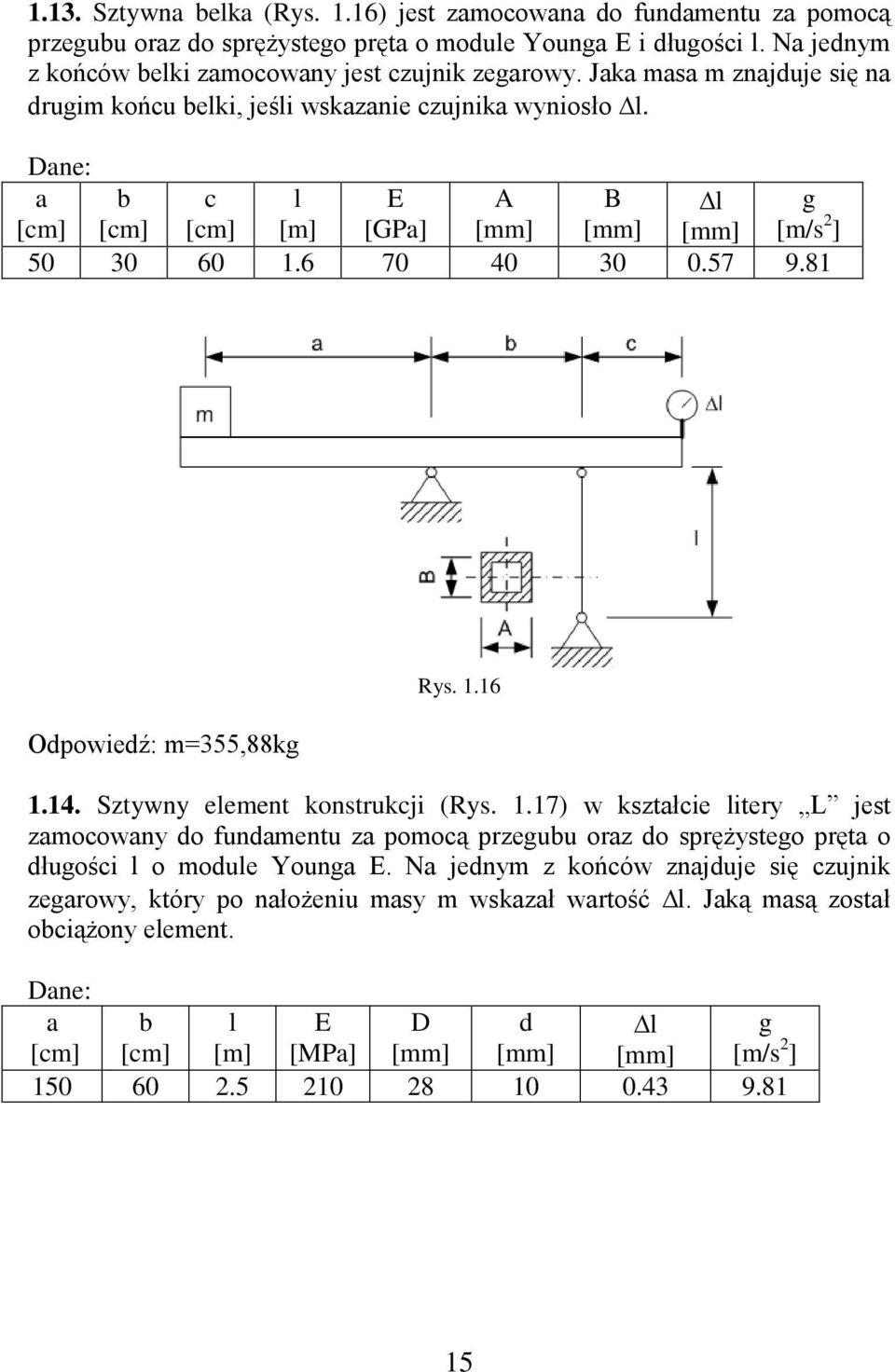 81 Odpowiedź: m=355,88kg Rys. 1.16 1.14. Sztywny element konstrukcji (Rys. 1.17) w kształcie litery L jest zamocowany do fundamentu za pomocą przegubu oraz do sprężystego pręta o długości l o module Younga E.