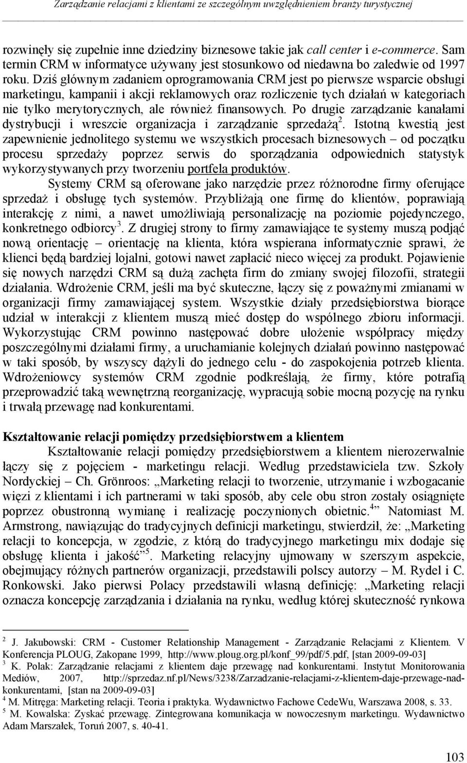 Dziś głównym zadaniem oprogramowania CRM jest po pierwsze wsparcie obsługi marketingu, kampanii i akcji reklamowych oraz rozliczenie tych działań w kategoriach nie tylko merytorycznych, ale również