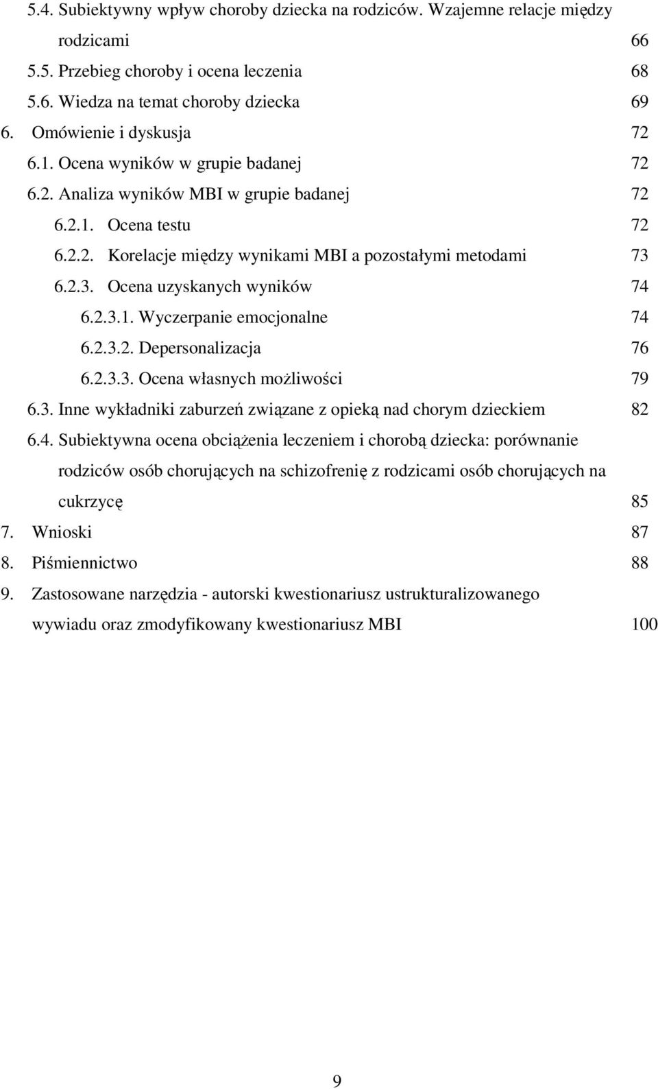 2.3.1. Wyczerpanie emocjonalne 74 6.2.3.2. Depersonalizacja 76 6.2.3.3. Ocena własnych możliwości 79 6.3. Inne wykładniki zaburzeń związane z opieką nad chorym dzieckiem 82 6.4. Subiektywna ocena obciążenia leczeniem i chorobą dziecka: porównanie rodziców osób chorujących na schizofrenię z rodzicami osób chorujących na cukrzycę 85 7.