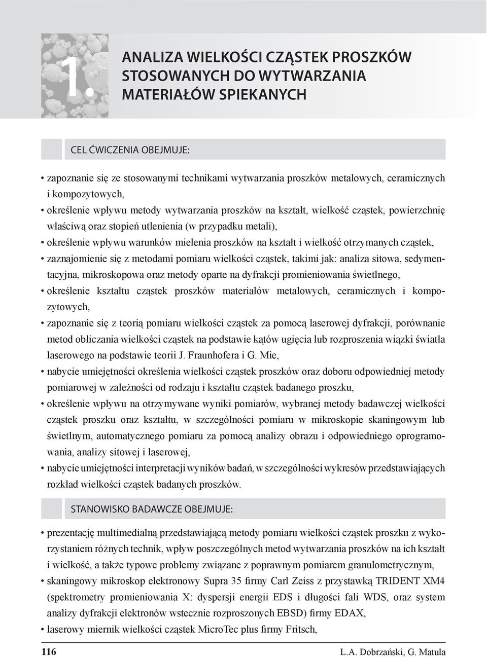 metali), określenie wpływu warunków mielenia proszków na kształt i wielkość otrzymanych cząstek, zaznajomienie się z metodami pomiaru wielkości cząstek, takimi jak: analiza sitowa, sedymentacyjna,