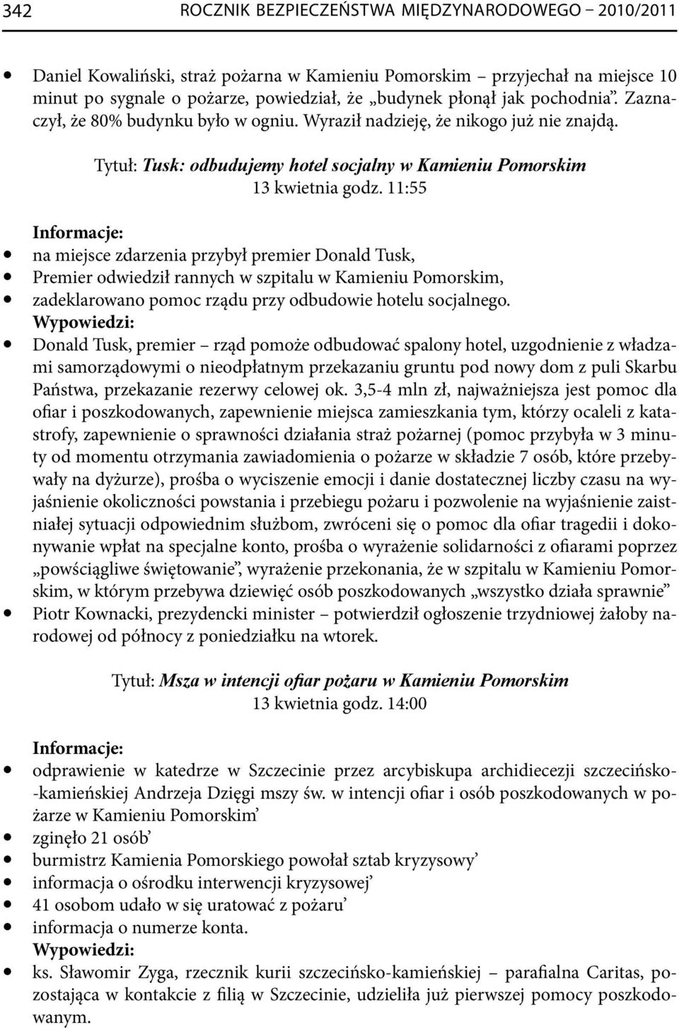 11:55 na miejsce zdarzenia przybył premier Donald Tusk, Premier odwiedził rannych w szpitalu w Kamieniu Pomorskim, zadeklarowano pomoc rządu przy odbudowie hotelu socjalnego.