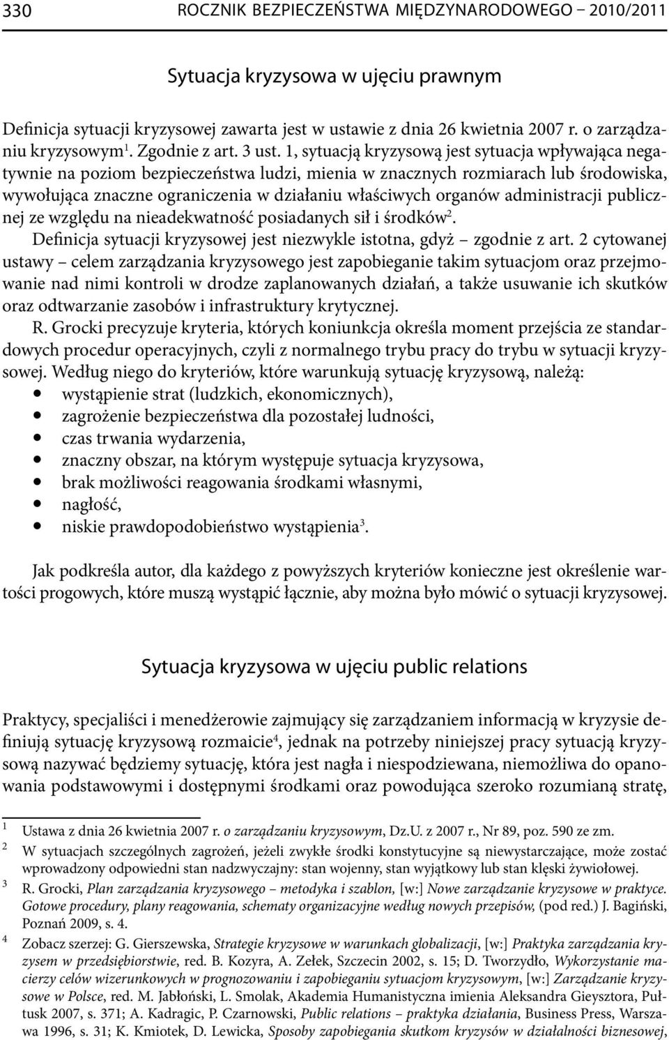 1, sytuacją kryzysową jest sytuacja wpływająca negatywnie na poziom bezpieczeństwa ludzi, mienia w znacznych rozmiarach lub środowiska, wywołująca znaczne ograniczenia w działaniu właściwych organów