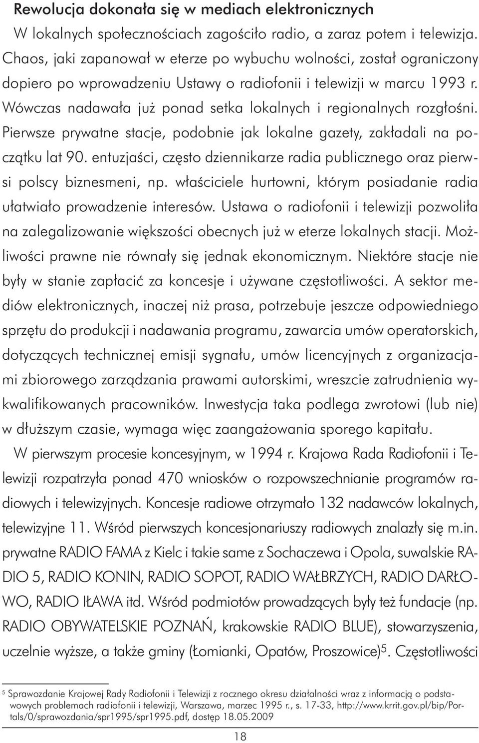 Wówczas nadawała już ponad setka lokalnych i regionalnych rozgłośni. Pierwsze prywatne stacje, podobnie jak lokalne gazety, zakładali na początku lat 90.