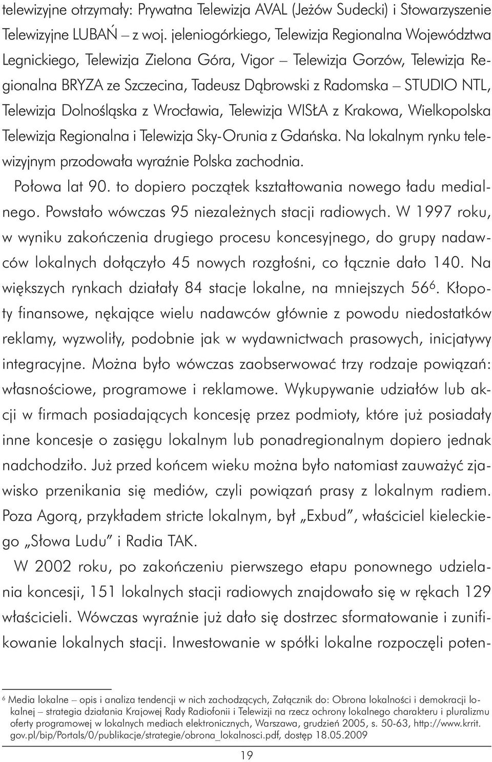 Telewizja Dolnośląska z Wrocławia, Telewizja WISŁA z Krakowa, Wielkopolska Telewizja Regionalna i Telewizja Sky-Orunia z Gdańska. Na lokalnym rynku telewizyjnym przodowała wyraźnie Polska zachodnia.