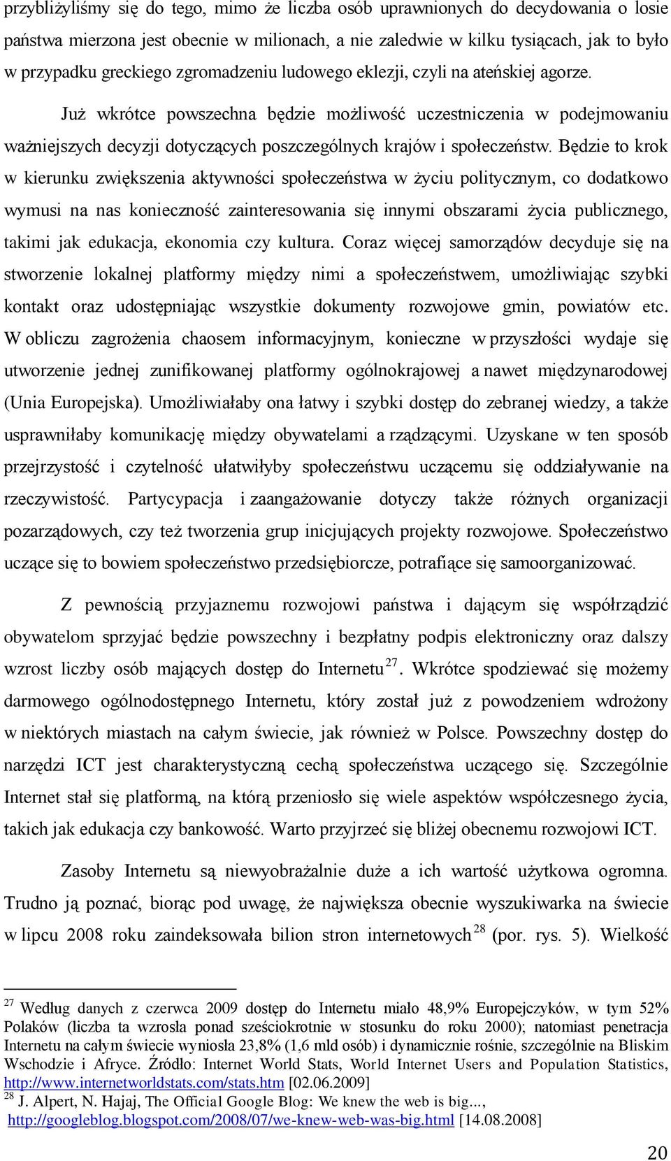 Będzie to krok w kierunku zwiększenia aktywności społeczeństwa w życiu politycznym, co dodatkowo wymusi na nas konieczność zainteresowania się innymi obszarami życia publicznego, takimi jak edukacja,