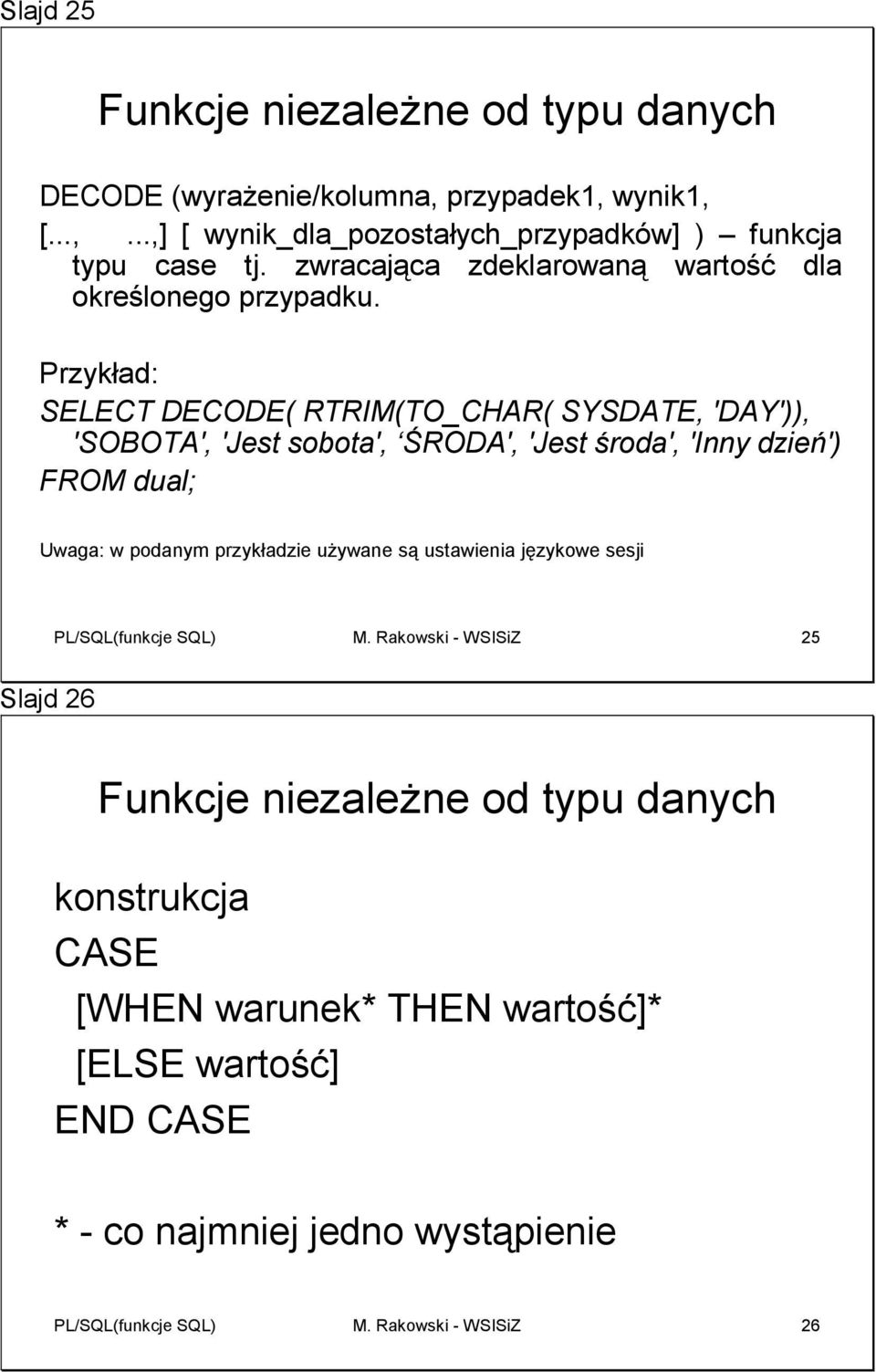 SELECT DECODE( RTRIM(TO_CHAR( SYSDATE, 'DAY')), 'SOBOTA', 'Jest sobota', ŚRODA', 'Jest środa', 'Inny dzień') FROM dual; Uwaga: w podanym przykładzie używane są