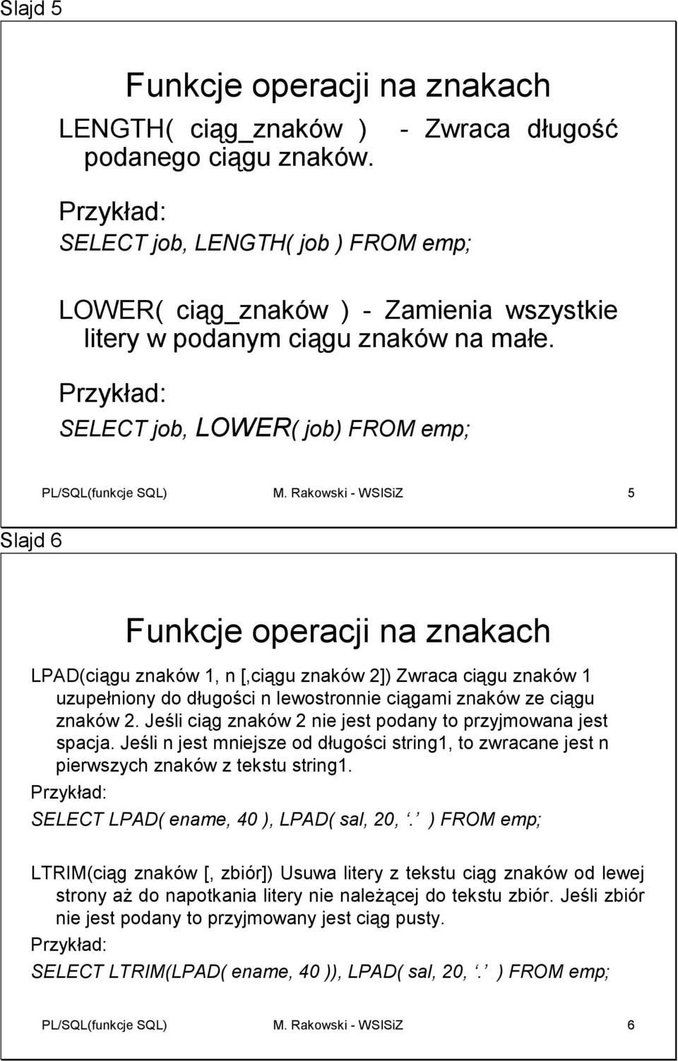 Rakowski - WSISiZ 5 Slajd 6 LPAD(ciągu znaków 1, n [,ciągu znaków 2]) Zwraca ciągu znaków 1 uzupełniony do długości n lewostronnie ciągami znaków ze ciągu znaków 2.