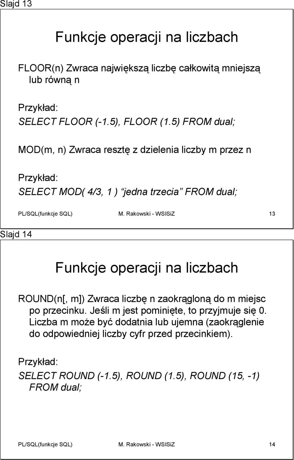 Rakowski - WSISiZ 13 Slajd 14 Funkcje operacji na liczbach ROUND(n[, m]) Zwraca liczbę n zaokrągloną do m miejsc po przecinku.