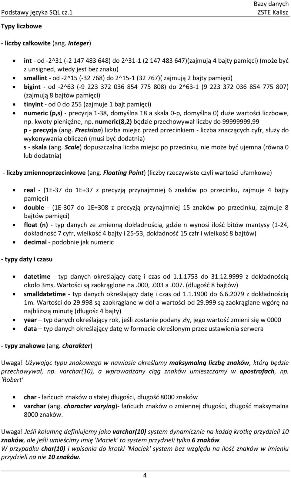 bajty pamięci) bigint - od -2^63 (-9 223 372 036 854 775 808) do 2^63-1 (9 223 372 036 854 775 807) (zajmują 8 bajtów pamięci) tinyint - od 0 do 255 (zajmuje 1 bajt pamięci) numeric (p,s) - precyzja