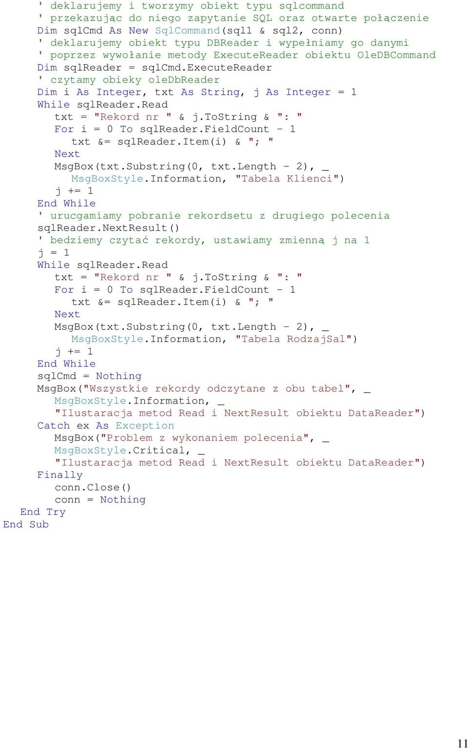 executereader ' czytamy obieky oledbreader Dim i As Integer, txt As String, j As Integer = 1 While sqlreader.read txt = "Rekord nr " & j.tostring & ": " For i = 0 To sqlreader.