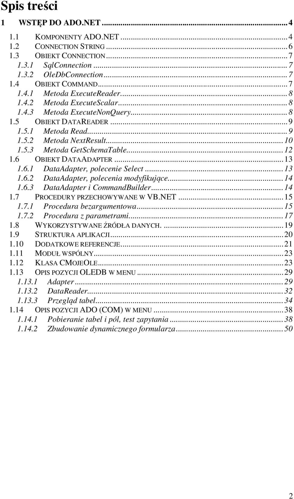 6 OBIEKT DATAADAPTER...13 1.6.1 DataAdapter, polecenie Select...13 1.6.2 DataAdapter, polecenia modyfikujące...14 1.6.3 DataAdapter i CommandBuilder...14 1.7 PROCEDURY PRZECHOWYWANE W VB.NET...15 1.7.1 Procedura bezargumentowa.