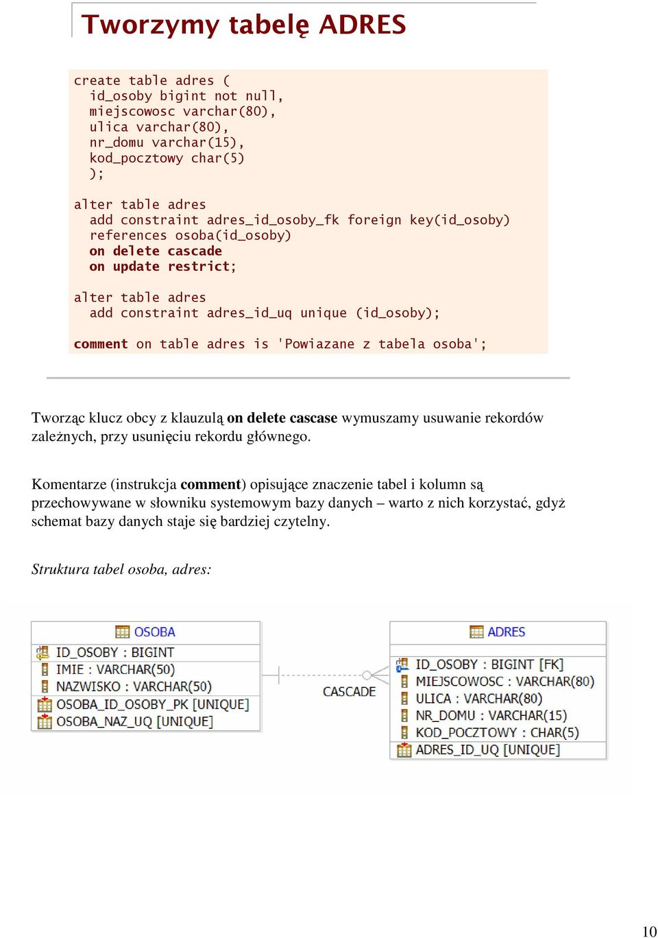 adres is 'Powiazane z tabela osoba'; Tworząc klucz obcy z klauzulą on delete cascase wymuszamy usuwanie rekordów zależnych, przy usunięciu rekordu głównego.