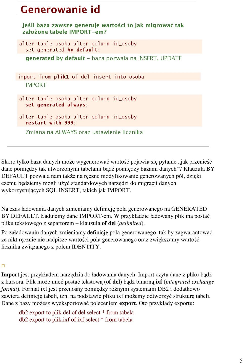 column id_osoby set generated always; alter table osoba alter column id_osoby restart with 999; Zmiana na ALWAYS oraz ustawienie licznika Skoro tylko baza danych może wygenerować wartość pojawia się