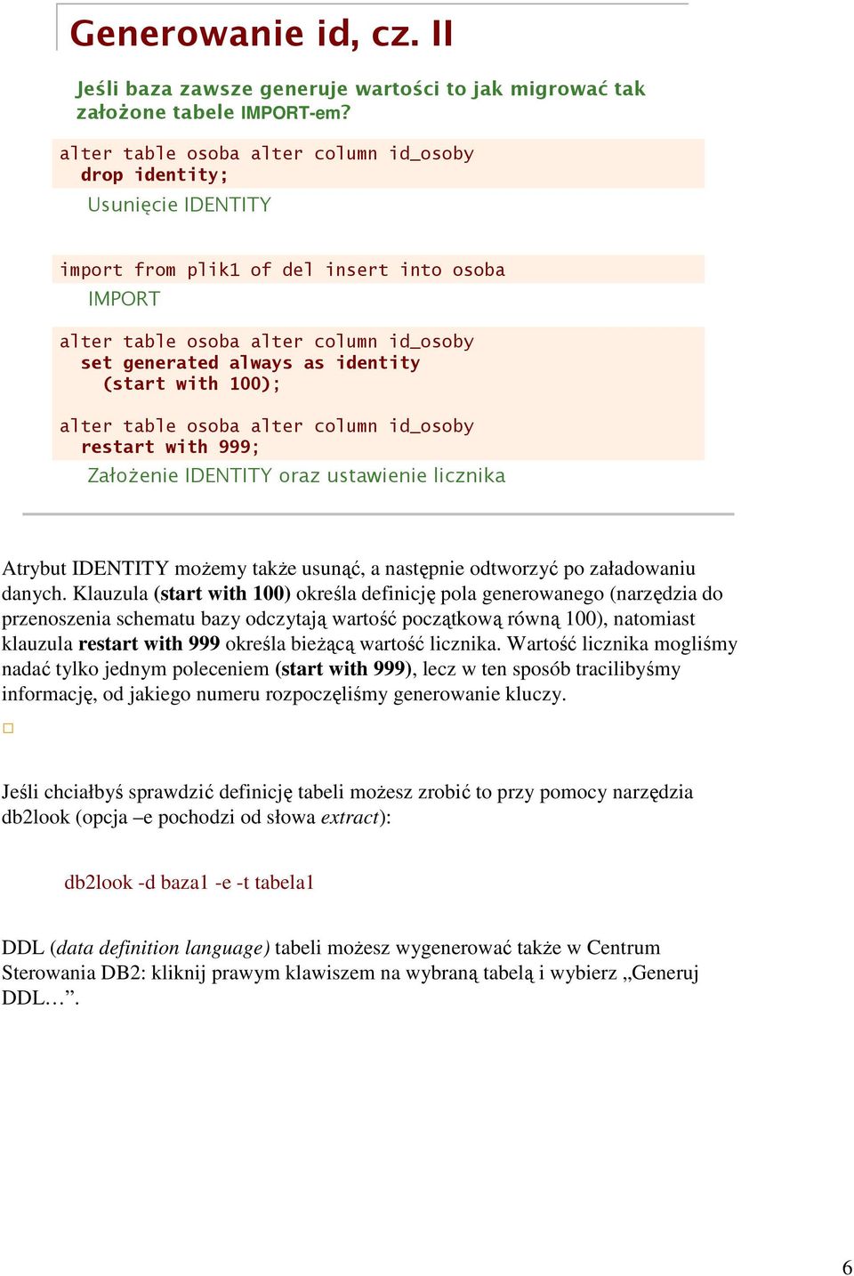 (start with 100); alter table osoba alter column id_osoby restart with 999; Założenie IDENTITY oraz ustawienie licznika Atrybut IDENTITY możemy także usunąć, a następnie odtworzyć po załadowaniu