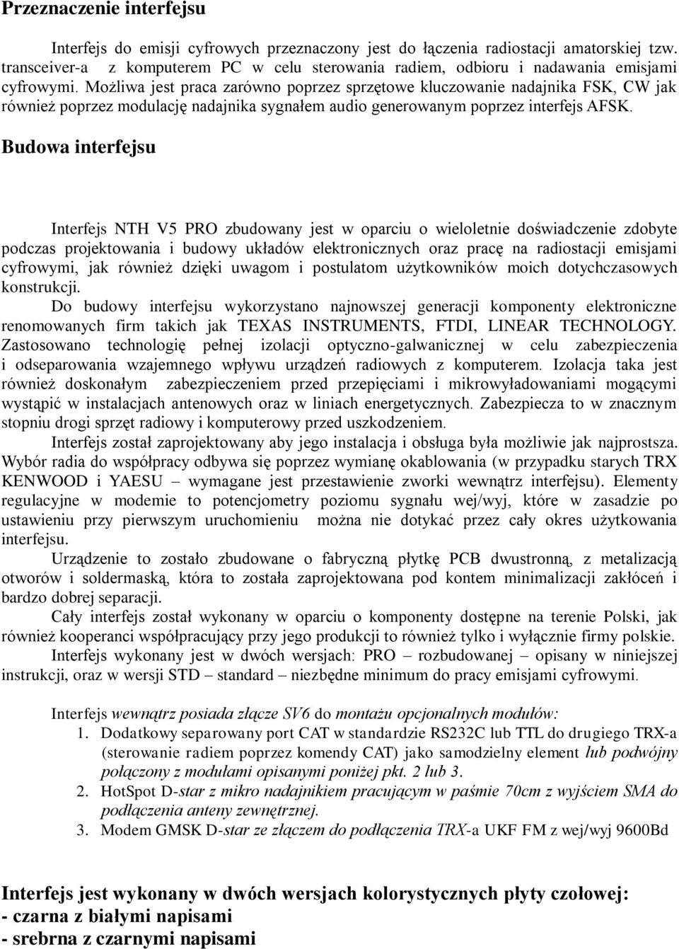 Możliwa jest praca zarówno poprzez sprzętowe kluczowanie nadajnika FSK, CW jak również poprzez modulację nadajnika sygnałem audio generowanym poprzez interfejs AFSK.