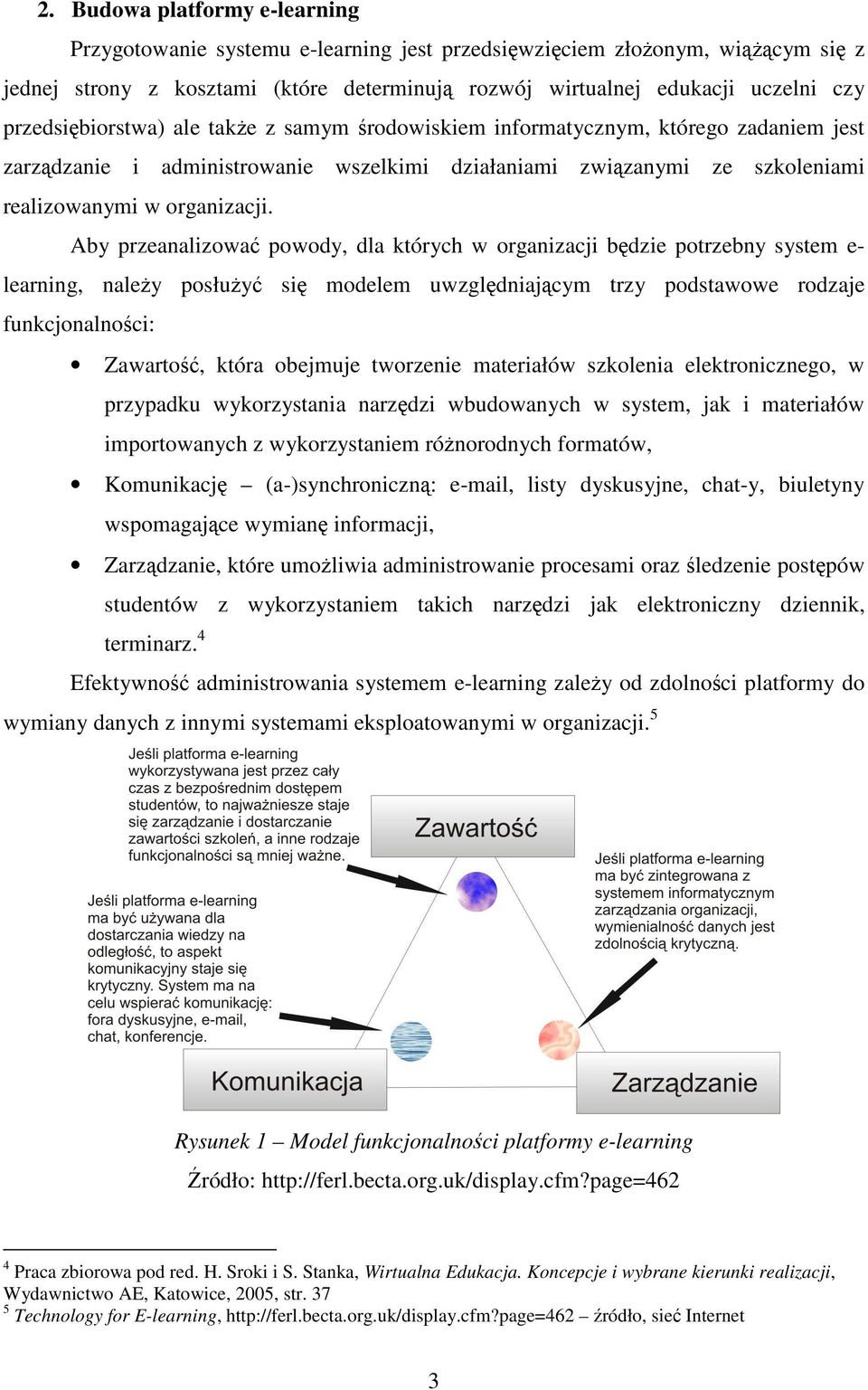 Aby przeanalizować powody, dla których w organizacji będzie potrzebny system e- learning, należy posłużyć się modelem uwzględniającym trzy podstawowe rodzaje funkcjonalności: Zawartość, która