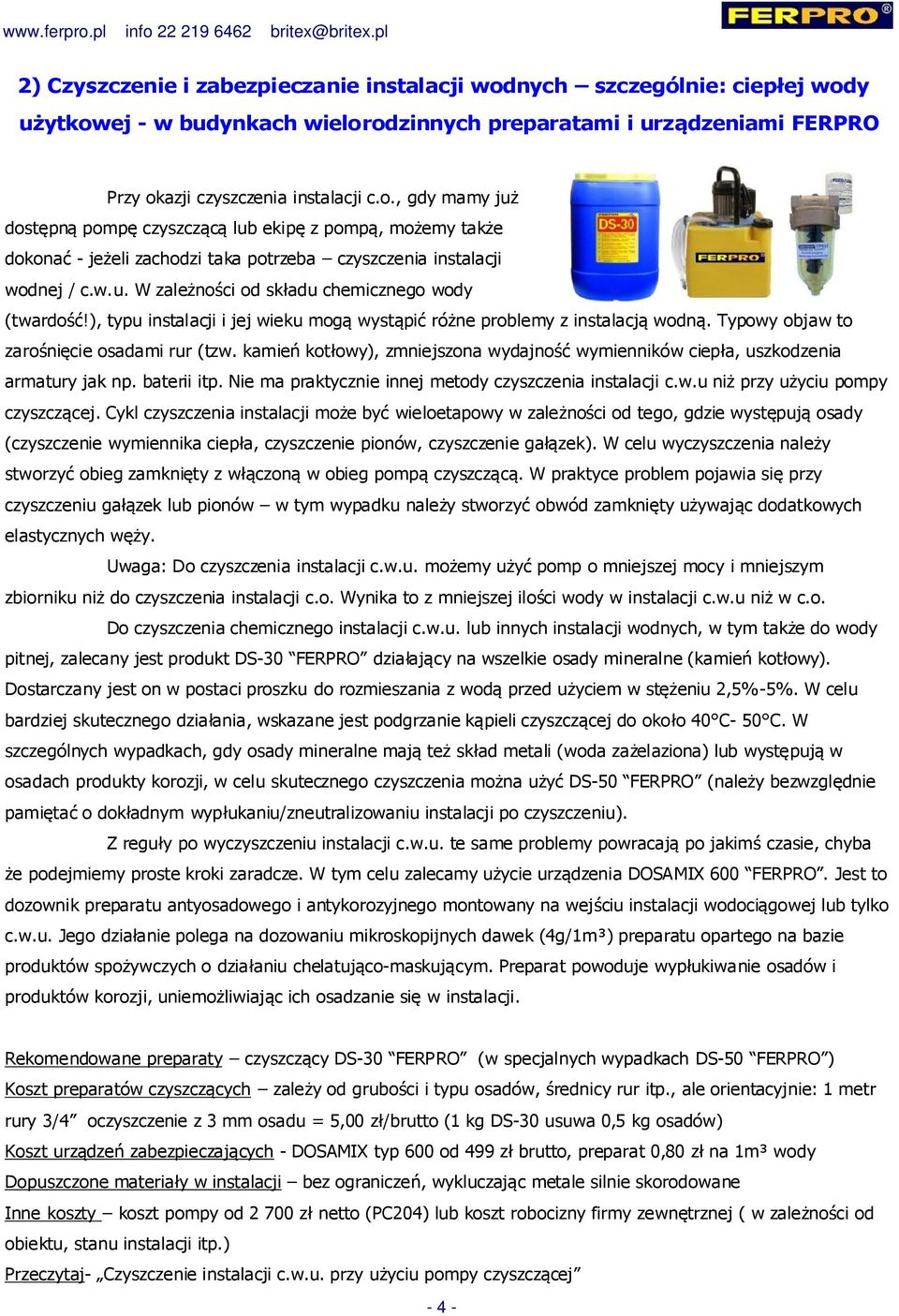 kamień kotłowy), zmniejszona wydajność wymienników ciepła, uszkodzenia armatury jak np. baterii itp. Nie ma praktycznie innej metody czyszczenia instalacji c.w.u niż przy użyciu pompy czyszczącej.