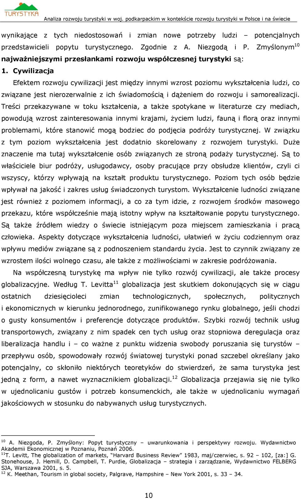 Cywilizacja Efektem rozwoju cywilizacji jest między innymi wzrost poziomu wykształcenia ludzi, co związane jest nierozerwalnie z ich świadomością i dążeniem do rozwoju i samorealizacji.