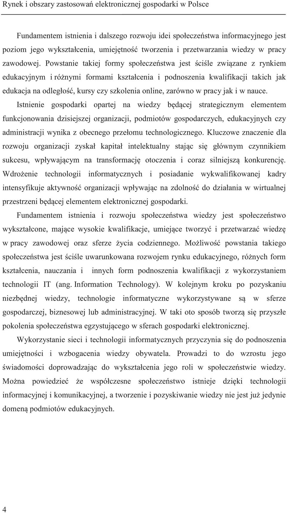 Powstanie takiej formy społeczeństwa jest ściśle związane z rynkiem edukacyjnym i różnymi formami kształcenia i podnoszenia kwalifikacji takich jak edukacja na odległość, kursy czy szkolenia online,