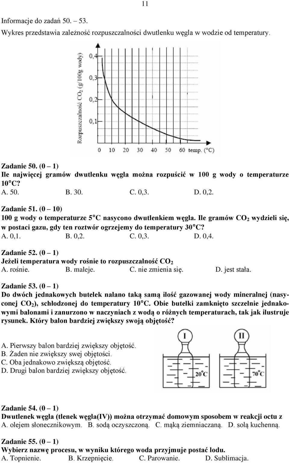 Ile gramów CO 2 wydzieli się, w postaci gazu, gdy ten roztwór ogrzejemy do temperatury 30 C? A. 0,1. B. 0,2. C. 0,3. D. 0,4. Zadanie 52. (0 1) Jeżeli temperatura wody rośnie to rozpuszczalność CO 2 A.