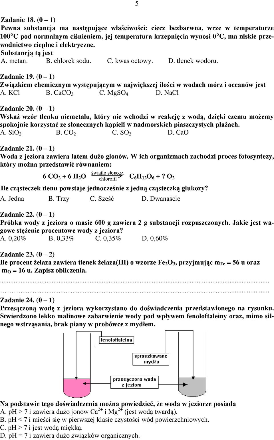 elektryczne. Substancją tą jest A. metan. B. chlorek sodu. C. kwas octowy. D. tlenek wodoru. Zadanie 19. (0 1) Związkiem chemicznym występującym w największej ilości w wodach mórz i oceanów jest A.