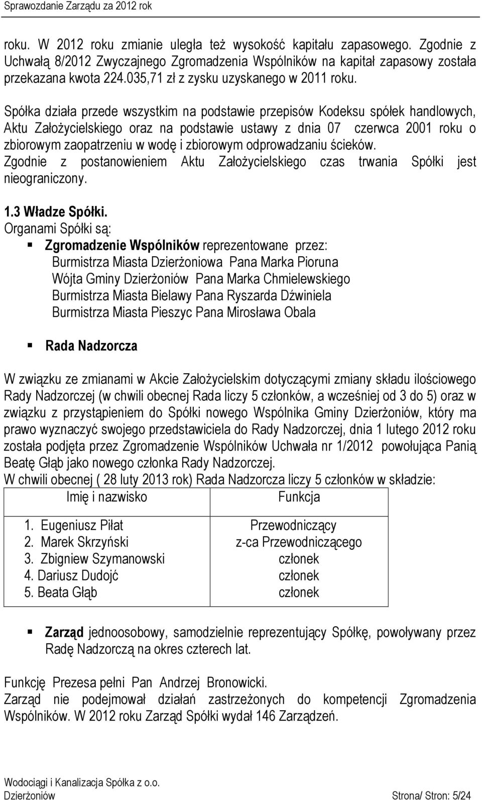 Spółka działa przede wszystkim na podstawie przepisów Kodeksu spółek handlowych, Aktu Założycielskiego oraz na podstawie ustawy z dnia 07 czerwca 2001 roku o zbiorowym zaopatrzeniu w wodę i zbiorowym