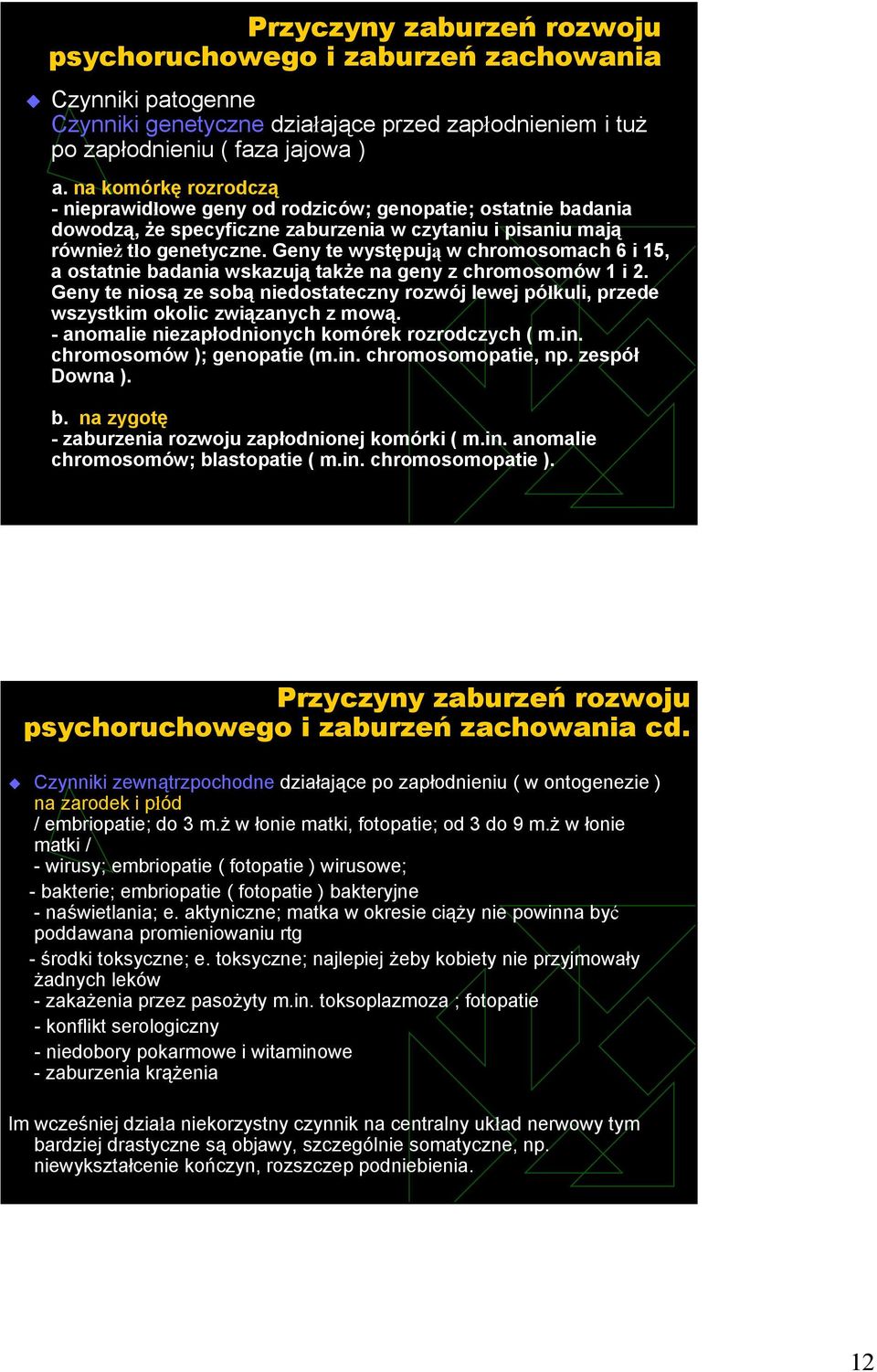 Geny te występują w chromosomach 6 i 15, a ostatnie badania wskazują także na geny z chromosomów 1 i 2.