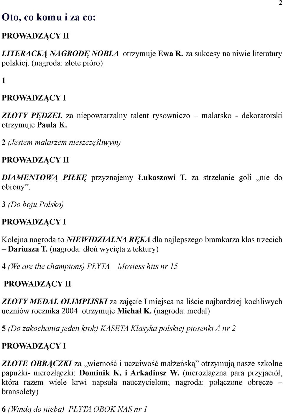 za strzelanie goli nie do obrony. 3 (Do boju Polsko) Kolejna nagroda to NIEWIDZIALNA RĘKA dla najlepszego bramkarza klas trzecich Dariusza T.