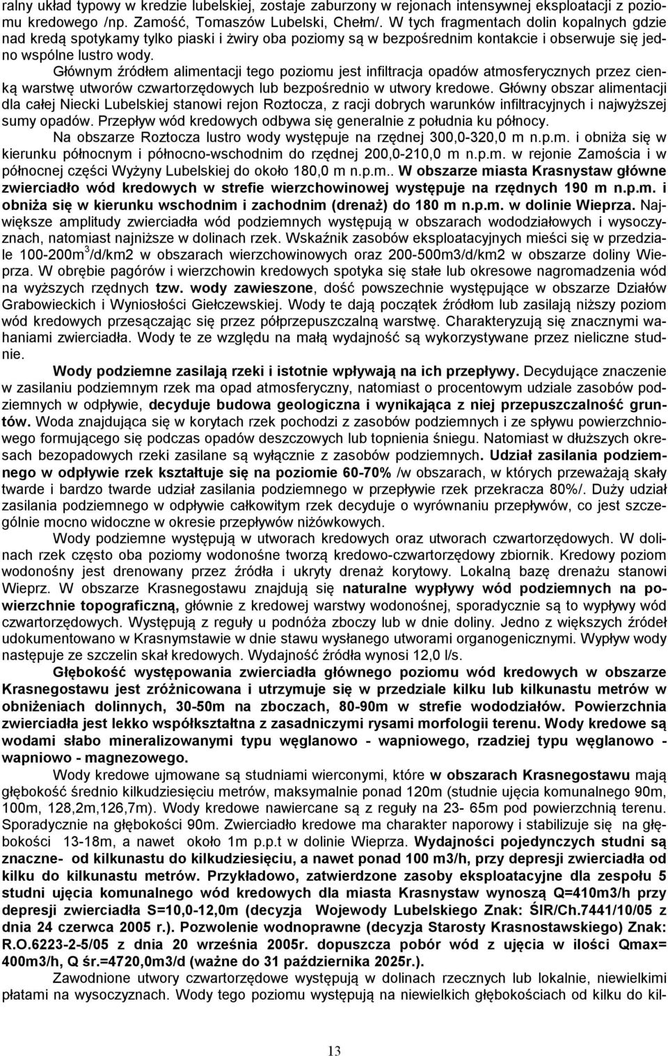 Głównym źródłem alimentacji tego poziomu jest infiltracja opadów atmosferycznych przez cienką warstwę utworów czwartorzędowych lub bezpośrednio w utwory kredowe.