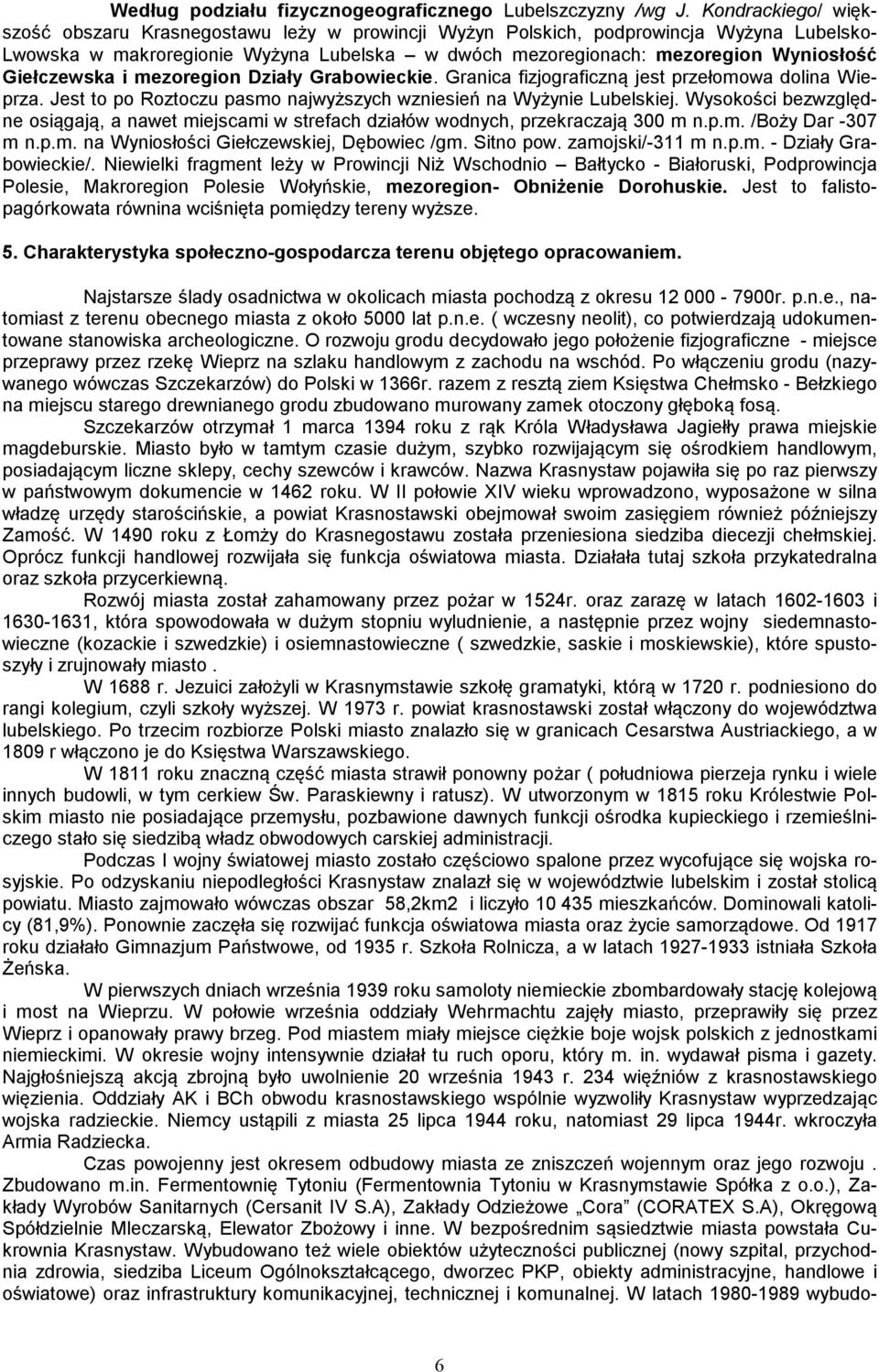 Giełczewska i mezoregion Działy Grabowieckie. Granica fizjograficzną jest przełomowa dolina Wieprza. Jest to po Roztoczu pasmo najwyższych wzniesień na Wyżynie Lubelskiej.