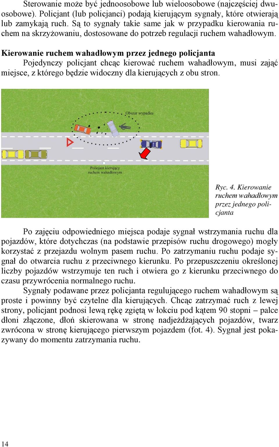 Kierowanie ruchem wahadłowym przez jednego policjanta Pojedynczy policjant chcąc kierować ruchem wahadłowym, musi zająć miejsce, z którego będzie widoczny dla kierujących z obu stron. Ryc. 4.