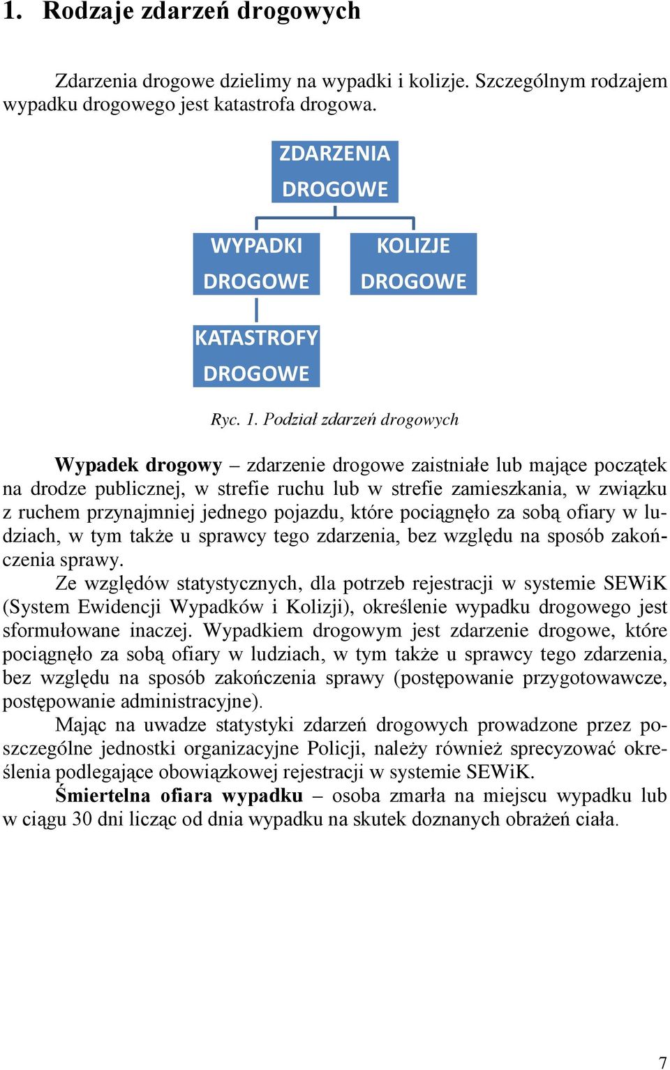 Podział zdarzeń drogowych Wypadek drogowy zdarzenie drogowe zaistniałe lub mające początek na drodze publicznej, w strefie ruchu lub w strefie zamieszkania, w związku z ruchem przynajmniej jednego