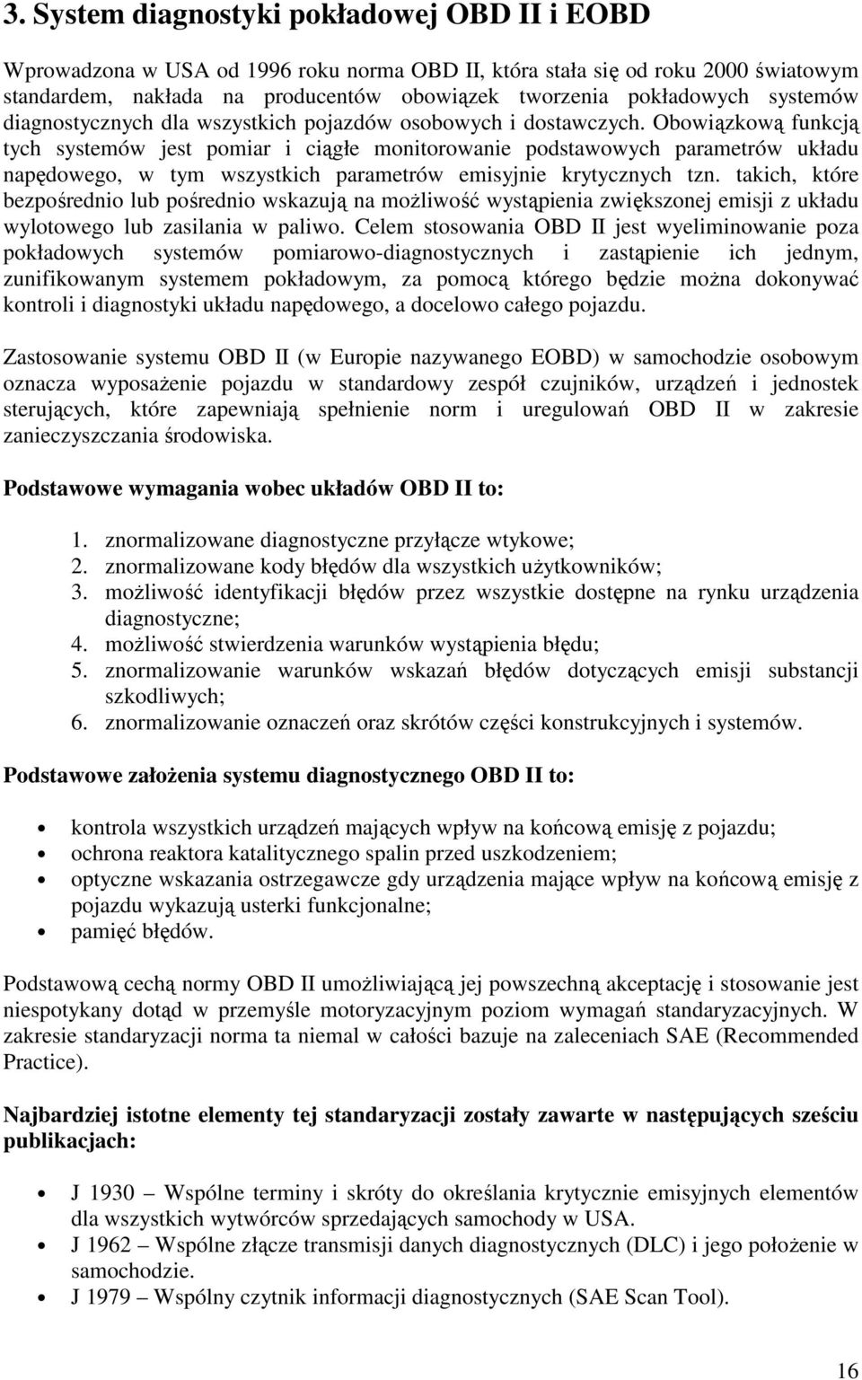 Obowiązkową funkcją tych systemów jest pomiar i ciągłe monitorowanie podstawowych parametrów układu napędowego, w tym wszystkich parametrów emisyjnie krytycznych tzn.