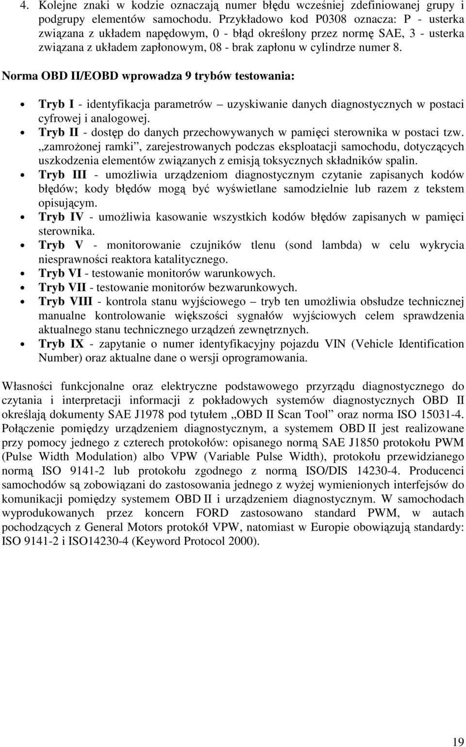 Norma OBD II/EOBD wprowadza 9 trybów testowania: Tryb I - identyfikacja parametrów uzyskiwanie danych diagnostycznych w postaci cyfrowej i analogowej.